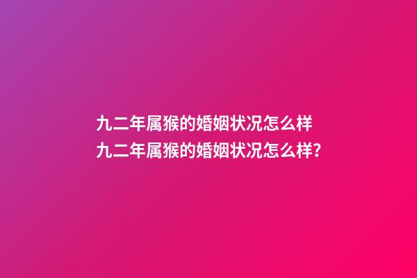 九二年属猴的婚姻状况怎么样 九二年属猴的婚姻状况怎么样？-第1张-观点-玄机派